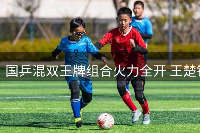 国乒混双王牌组合火力全开 王楚钦孙颖莎三局横扫强势挺进八强