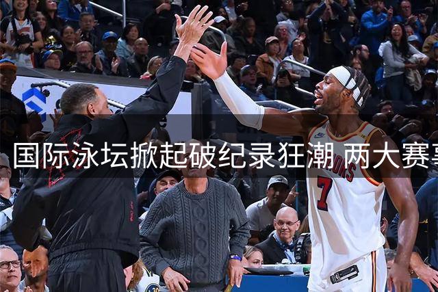 国际泳坛掀起破纪录狂潮 两大赛事世界纪录接连告破