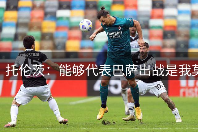 托伦茨：能够代表巴萨出战是我莫大的荣耀，巴萨永远是我的家