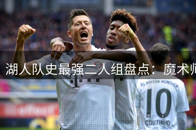 湖人队史最强二人组盘点：魔术师贾巴尔领衔 詹眉组合意外落选
