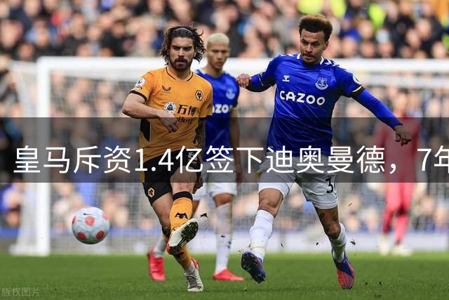 皇马斥资1.4亿签下迪奥曼德，7年长约喜迎新援