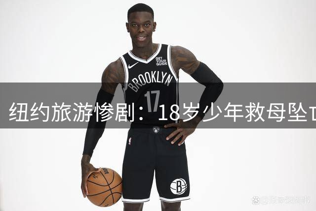 纽约旅游惨剧：18岁少年救母坠亡索赔1.05亿美元
