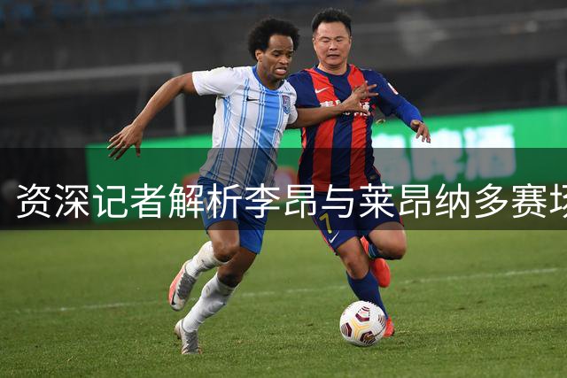 资深记者解析李昂与莱昂纳多赛场互动：纯属比赛情绪