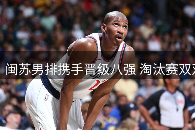 闽苏男排携手晋级八强 淘汰赛双双告捷