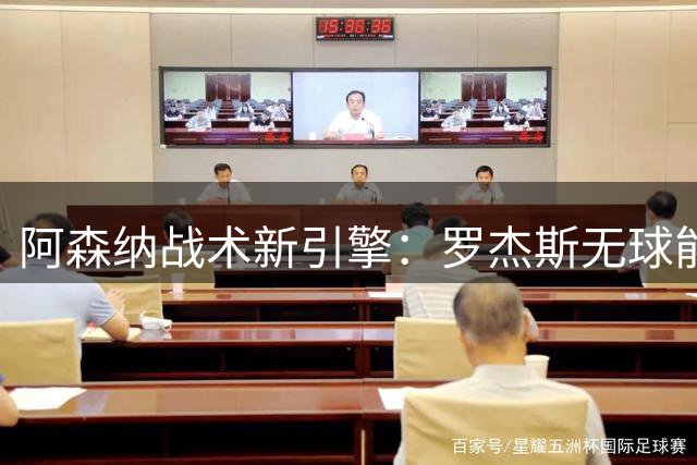 阿森纳战术新引擎：罗杰斯无球能力成突破密码