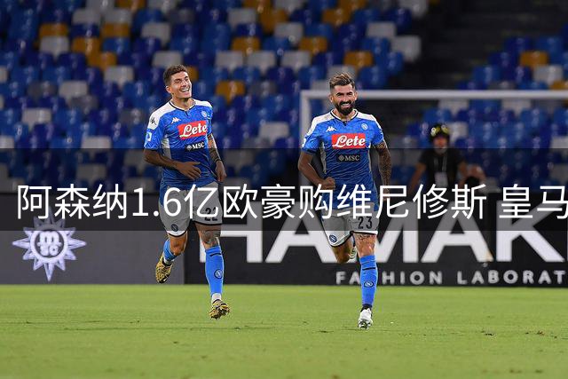 阿森纳1.6亿欧豪购维尼修斯 皇马面临两难抉择