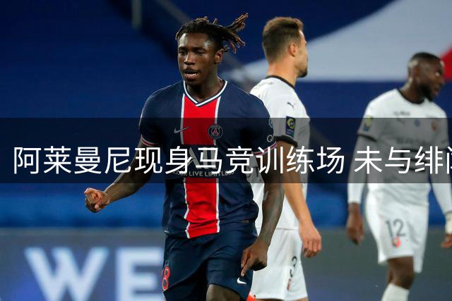 阿莱曼尼现身马竞训练场 未与绯闻球员阿尔瓦雷斯接触
