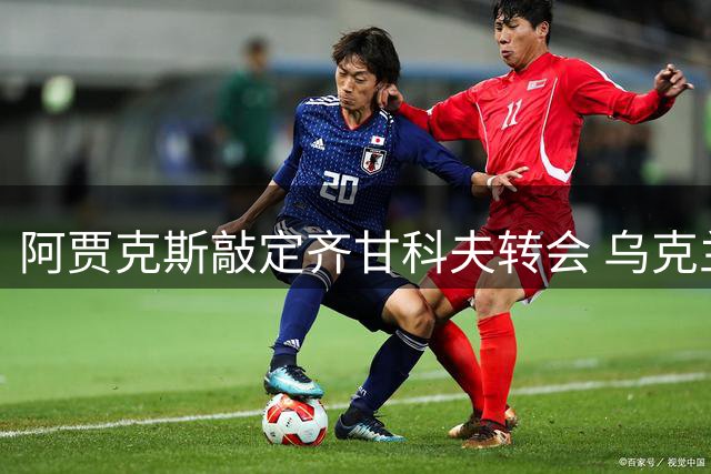 阿贾克斯敲定齐甘科夫转会 乌克兰边锋兵临荷兰